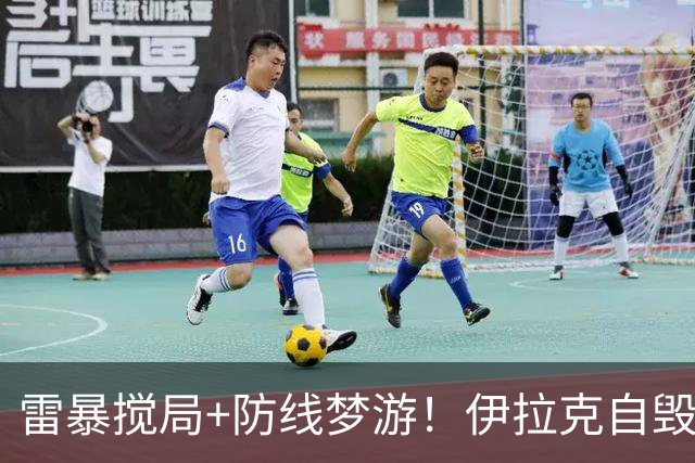 雷暴搅局+防线梦游！伊拉克自毁前程 时隔40年交足学费